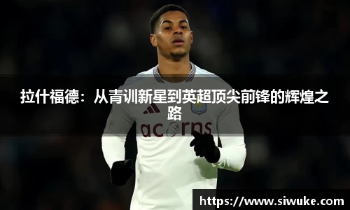拉什福德:从青训新星到英超顶尖前锋的辉煌之路