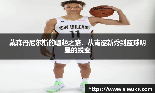 戴森丹尼尔斯的崛起之路:从青涩新秀到篮球明星的蜕变